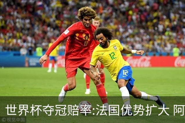 世界杯夺冠赔率:法国优势扩大 阿根廷西班牙紧追