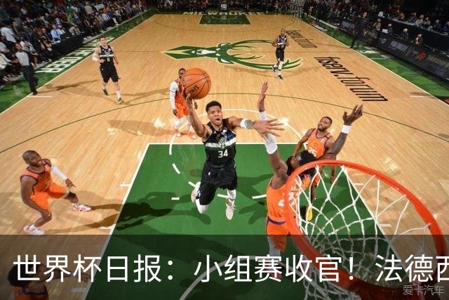 世界杯日报：小组赛收官！法德西荷葡半区绞杀+韩国伊朗出局