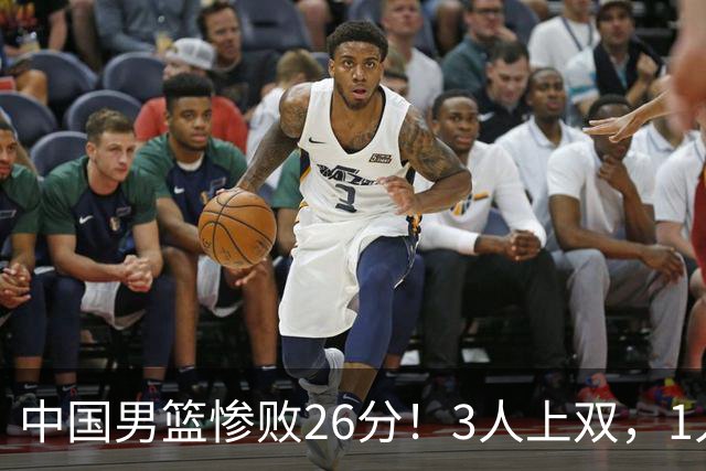 中国男篮惨败26分！3人上双，1人正负值-36堪称灾难级，体能太差
