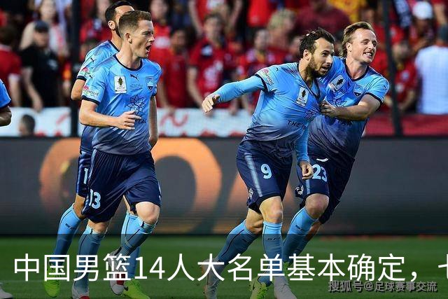 中国男篮14人大名单基本确定，七名球员离队，杨瀚森或无缘首发！