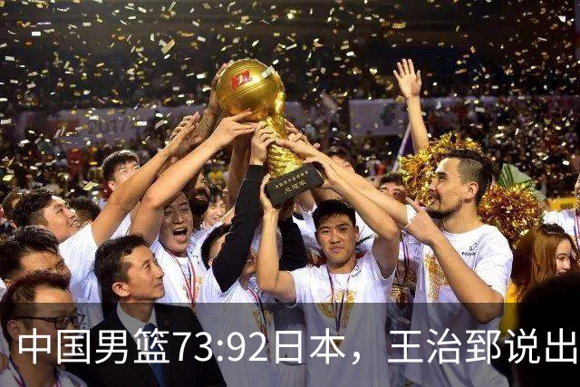 中国男篮73:92日本，王治郅说出3个输球原因，句句扎心！