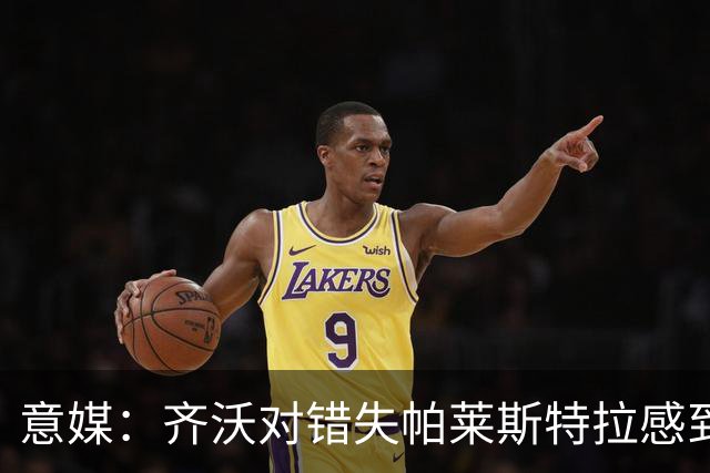 意媒：齐沃对错失帕莱斯特拉感到遗憾，之前向国米点名要求引进他