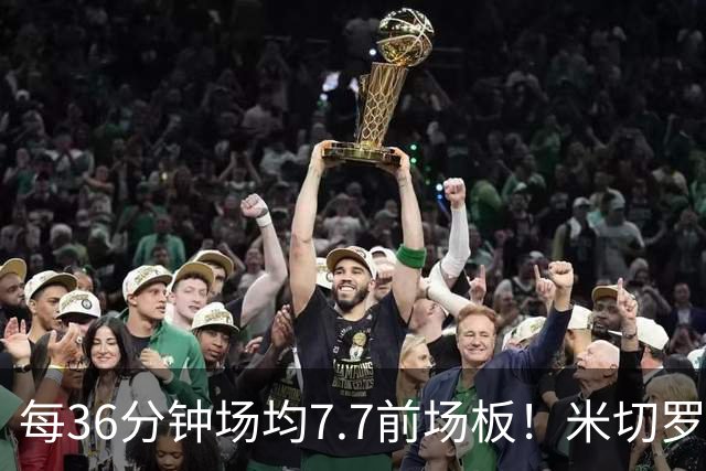 每36分钟场均7.7前场板！米切罗上赛季常规赛第1 亚当斯第2