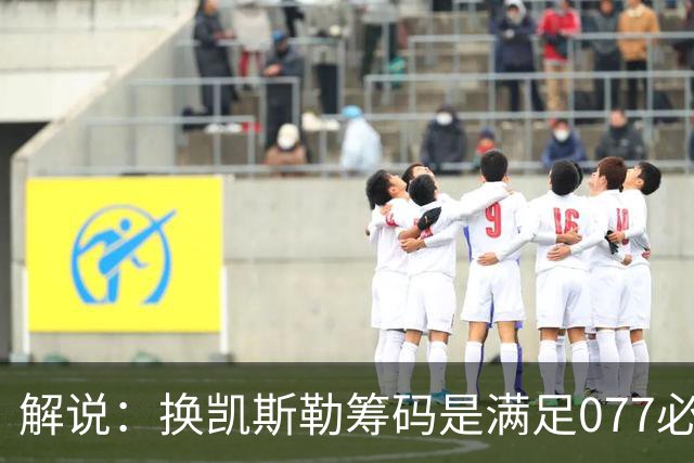 解说：换凯斯勒筹码是满足077必要代价 最大槽点是没送走烂合同