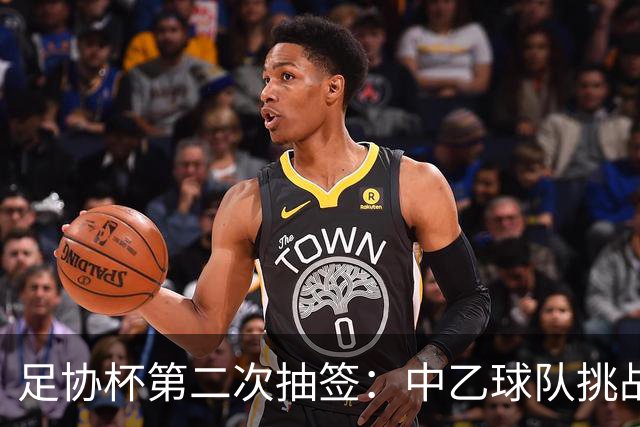足协杯第二次抽签：中乙球队挑战卫冕冠军 西北德比看点十足