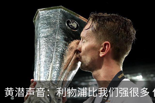 黄潜声音：利物浦比我们强很多 但结果并非决定性
