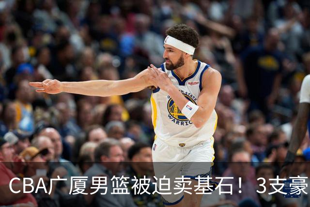 CBA广厦男篮被迫卖基石！3支豪门争抢胡金秋，家乡球队成隐藏黑马